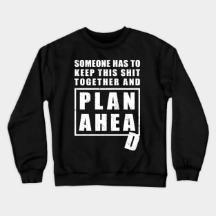 Someone Has to Keep This Shit Together and Plan Ahead Crewneck Sweatshirt